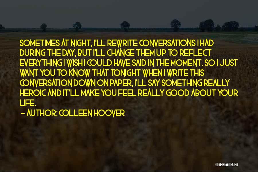 Colleen Hoover Quotes: Sometimes At Night, I'll Rewrite Conversations I Had During The Day, But I'll Change Them Up To Reflect Everything I