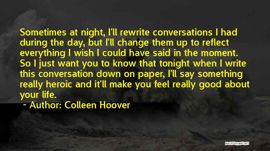 Colleen Hoover Quotes: Sometimes At Night, I'll Rewrite Conversations I Had During The Day, But I'll Change Them Up To Reflect Everything I