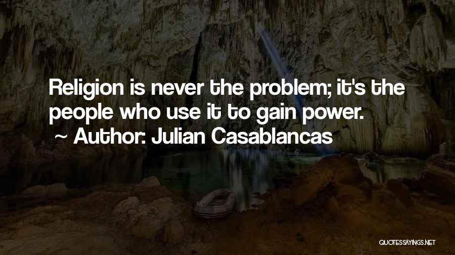 Julian Casablancas Quotes: Religion Is Never The Problem; It's The People Who Use It To Gain Power.