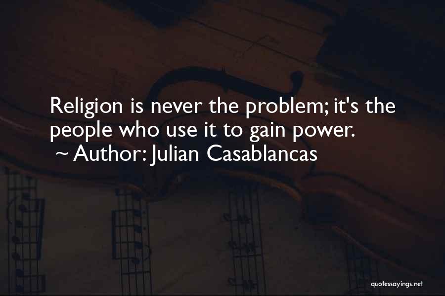 Julian Casablancas Quotes: Religion Is Never The Problem; It's The People Who Use It To Gain Power.