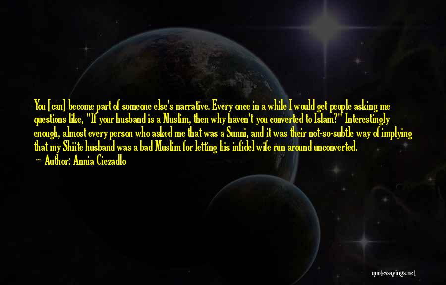 Annia Ciezadlo Quotes: You [can] Become Part Of Someone Else's Narrative. Every Once In A While I Would Get People Asking Me Questions