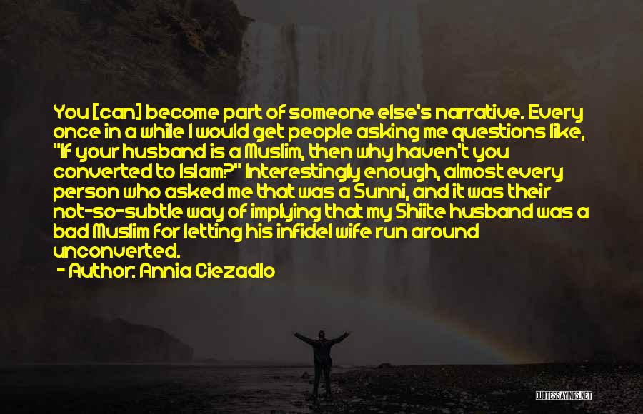 Annia Ciezadlo Quotes: You [can] Become Part Of Someone Else's Narrative. Every Once In A While I Would Get People Asking Me Questions