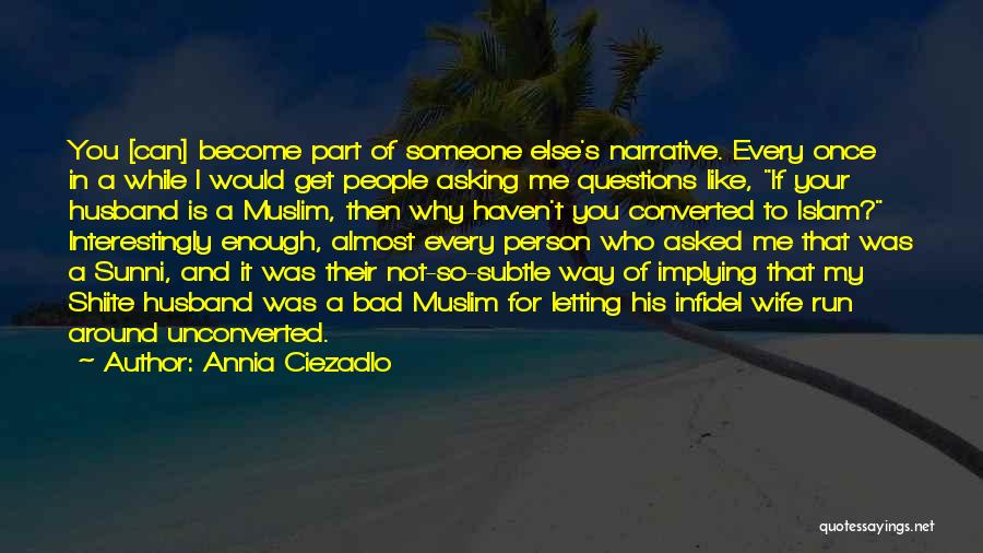 Annia Ciezadlo Quotes: You [can] Become Part Of Someone Else's Narrative. Every Once In A While I Would Get People Asking Me Questions