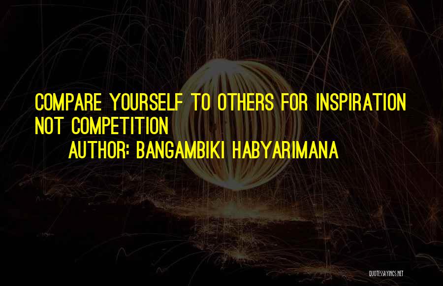 Bangambiki Habyarimana Quotes: Compare Yourself To Others For Inspiration Not Competition