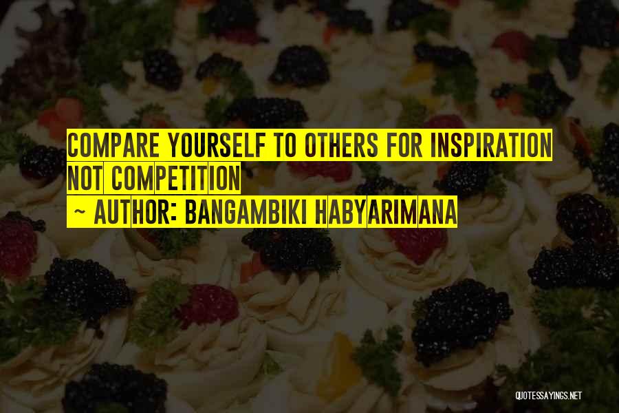 Bangambiki Habyarimana Quotes: Compare Yourself To Others For Inspiration Not Competition