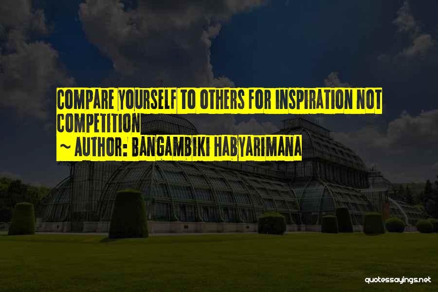 Bangambiki Habyarimana Quotes: Compare Yourself To Others For Inspiration Not Competition