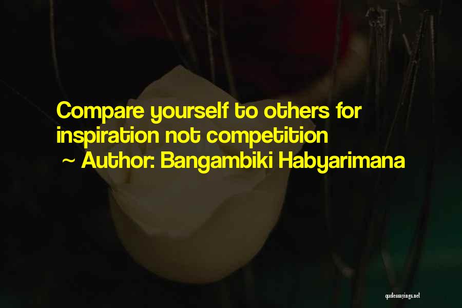 Bangambiki Habyarimana Quotes: Compare Yourself To Others For Inspiration Not Competition