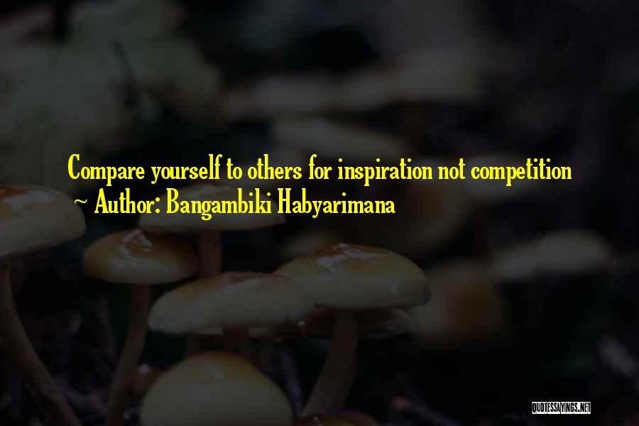 Bangambiki Habyarimana Quotes: Compare Yourself To Others For Inspiration Not Competition