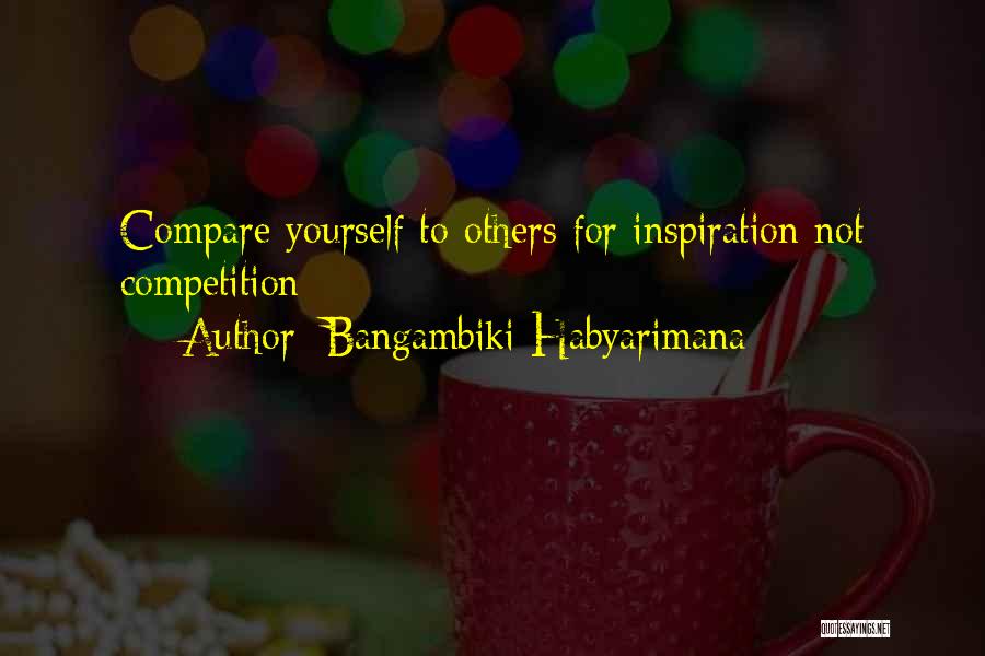 Bangambiki Habyarimana Quotes: Compare Yourself To Others For Inspiration Not Competition