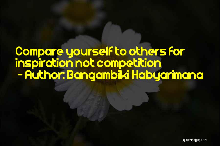 Bangambiki Habyarimana Quotes: Compare Yourself To Others For Inspiration Not Competition