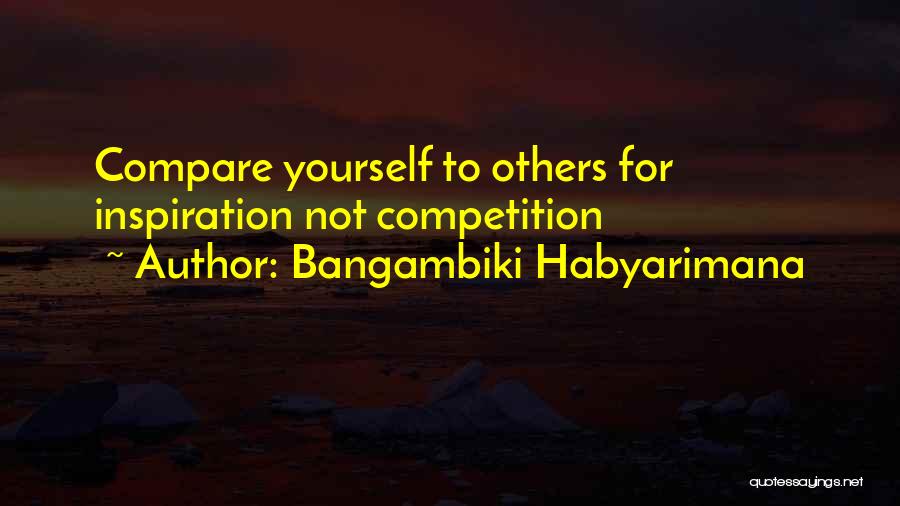 Bangambiki Habyarimana Quotes: Compare Yourself To Others For Inspiration Not Competition