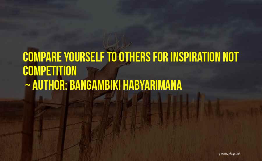 Bangambiki Habyarimana Quotes: Compare Yourself To Others For Inspiration Not Competition