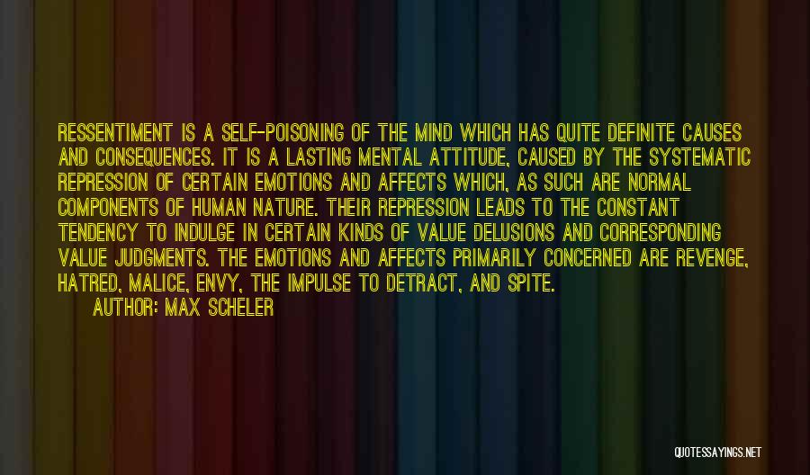 Max Scheler Quotes: Ressentiment Is A Self-poisoning Of The Mind Which Has Quite Definite Causes And Consequences. It Is A Lasting Mental Attitude,