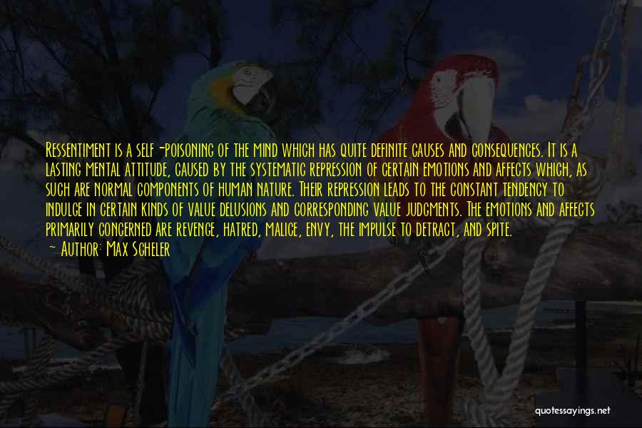 Max Scheler Quotes: Ressentiment Is A Self-poisoning Of The Mind Which Has Quite Definite Causes And Consequences. It Is A Lasting Mental Attitude,