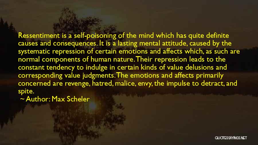 Max Scheler Quotes: Ressentiment Is A Self-poisoning Of The Mind Which Has Quite Definite Causes And Consequences. It Is A Lasting Mental Attitude,