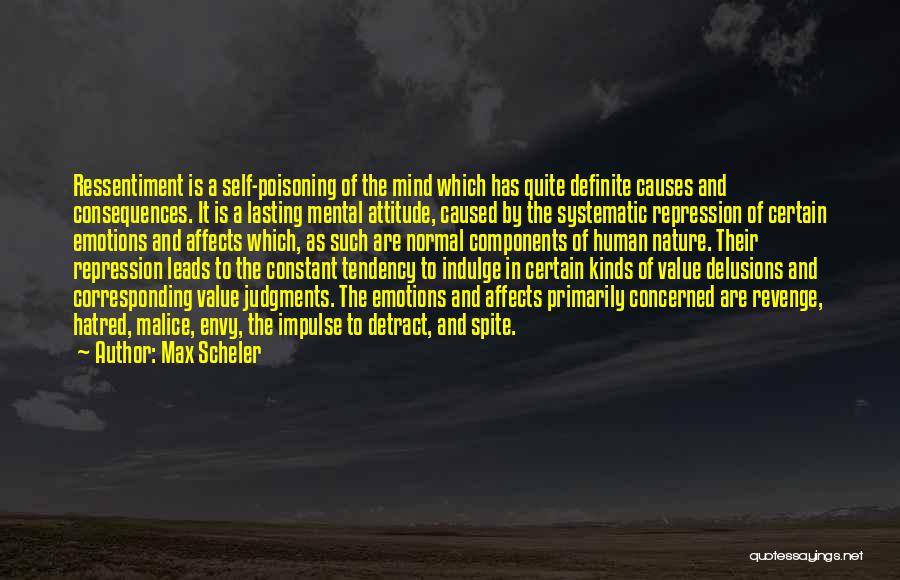 Max Scheler Quotes: Ressentiment Is A Self-poisoning Of The Mind Which Has Quite Definite Causes And Consequences. It Is A Lasting Mental Attitude,