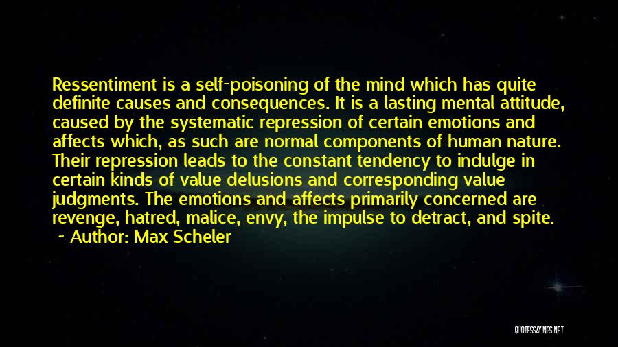Max Scheler Quotes: Ressentiment Is A Self-poisoning Of The Mind Which Has Quite Definite Causes And Consequences. It Is A Lasting Mental Attitude,