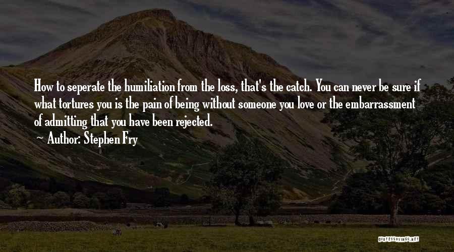 Stephen Fry Quotes: How To Seperate The Humiliation From The Loss, That's The Catch. You Can Never Be Sure If What Tortures You