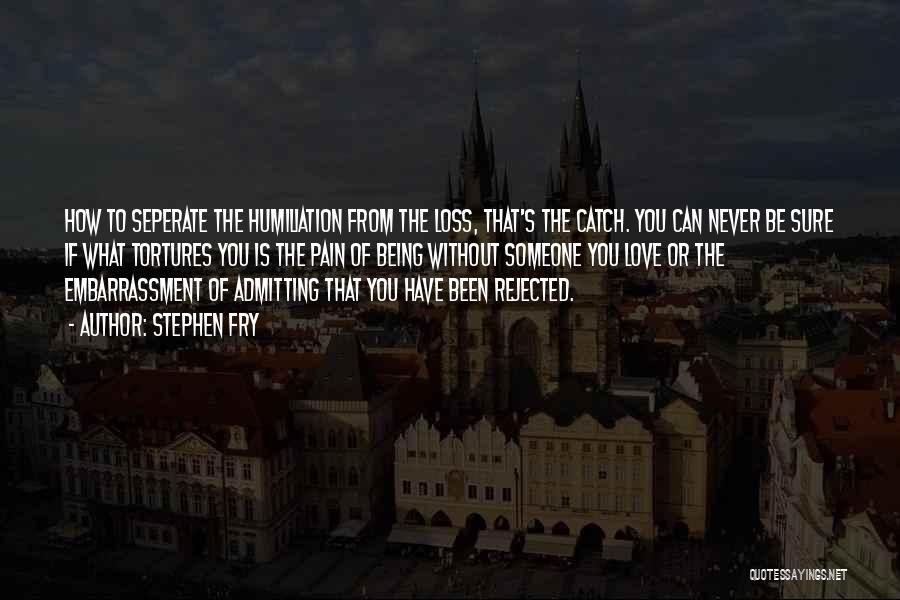 Stephen Fry Quotes: How To Seperate The Humiliation From The Loss, That's The Catch. You Can Never Be Sure If What Tortures You