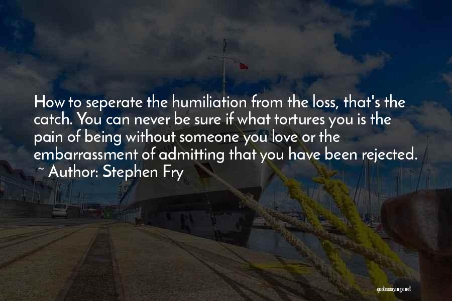 Stephen Fry Quotes: How To Seperate The Humiliation From The Loss, That's The Catch. You Can Never Be Sure If What Tortures You