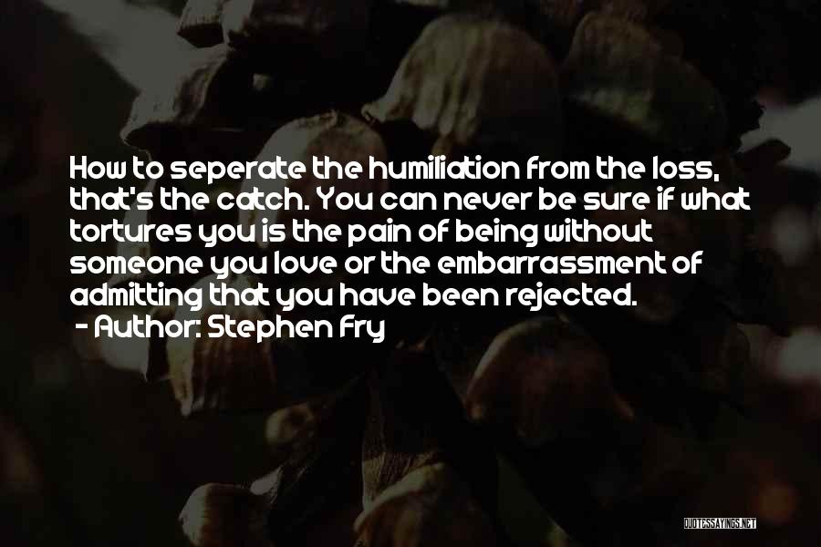 Stephen Fry Quotes: How To Seperate The Humiliation From The Loss, That's The Catch. You Can Never Be Sure If What Tortures You