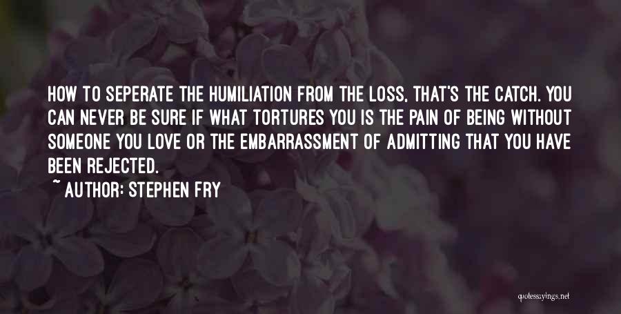 Stephen Fry Quotes: How To Seperate The Humiliation From The Loss, That's The Catch. You Can Never Be Sure If What Tortures You