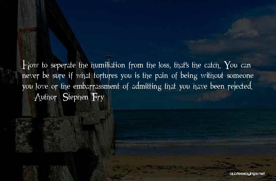 Stephen Fry Quotes: How To Seperate The Humiliation From The Loss, That's The Catch. You Can Never Be Sure If What Tortures You