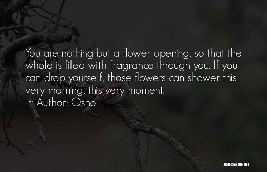 Osho Quotes: You Are Nothing But A Flower Opening, So That The Whole Is Filled With Fragrance Through You. If You Can