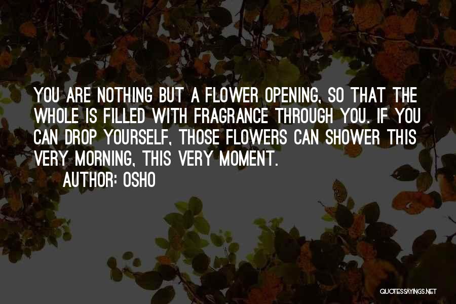 Osho Quotes: You Are Nothing But A Flower Opening, So That The Whole Is Filled With Fragrance Through You. If You Can