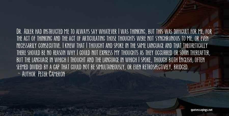 Peter Cameron Quotes: Dr. Adler Had Instructed Me To Always Say Whatever I Was Thinking, But This Was Difficult For Me, For The