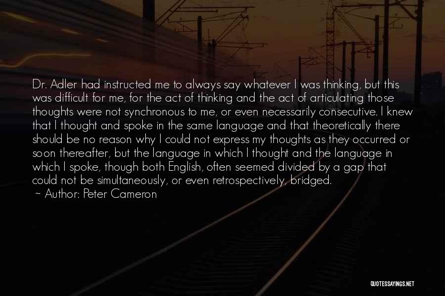 Peter Cameron Quotes: Dr. Adler Had Instructed Me To Always Say Whatever I Was Thinking, But This Was Difficult For Me, For The