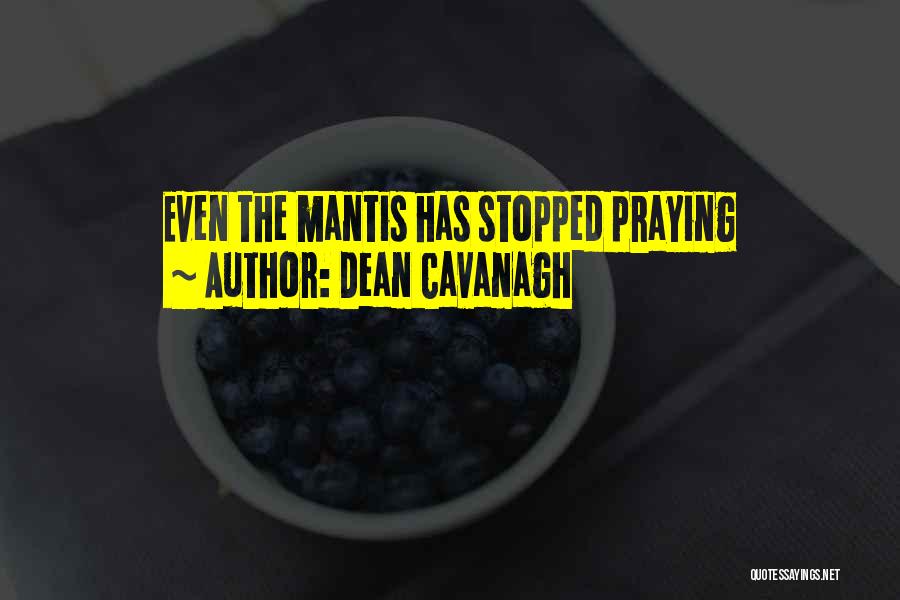 Dean Cavanagh Quotes: Even The Mantis Has Stopped Praying