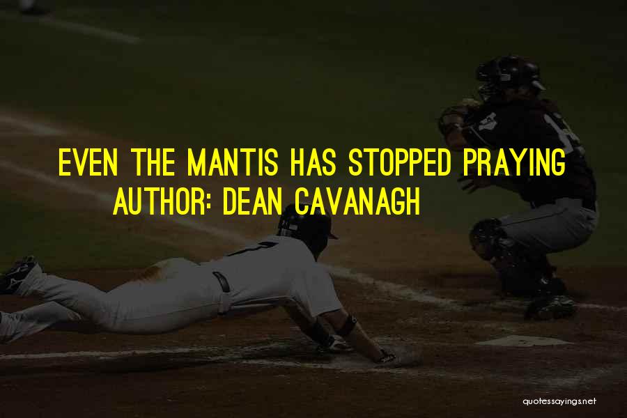 Dean Cavanagh Quotes: Even The Mantis Has Stopped Praying