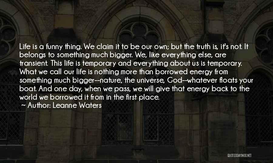 Leanne Waters Quotes: Life Is A Funny Thing. We Claim It To Be Our Own; But The Truth Is, It's Not. It Belongs