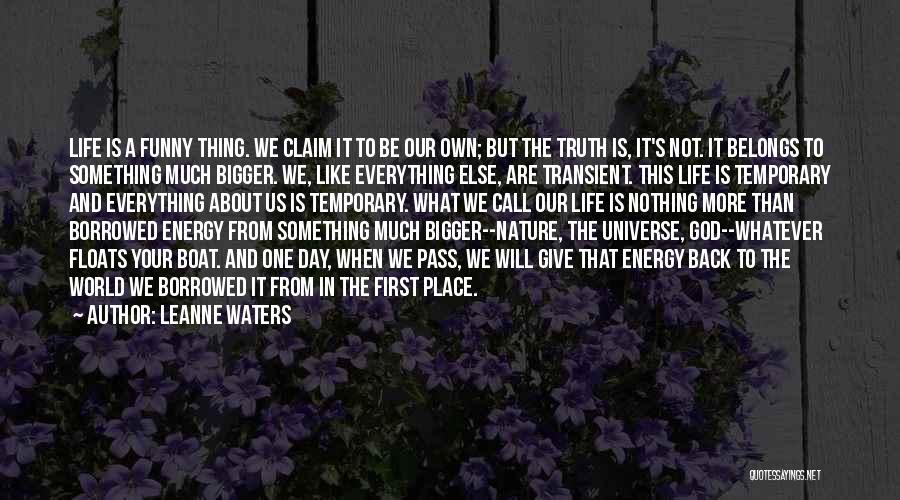 Leanne Waters Quotes: Life Is A Funny Thing. We Claim It To Be Our Own; But The Truth Is, It's Not. It Belongs