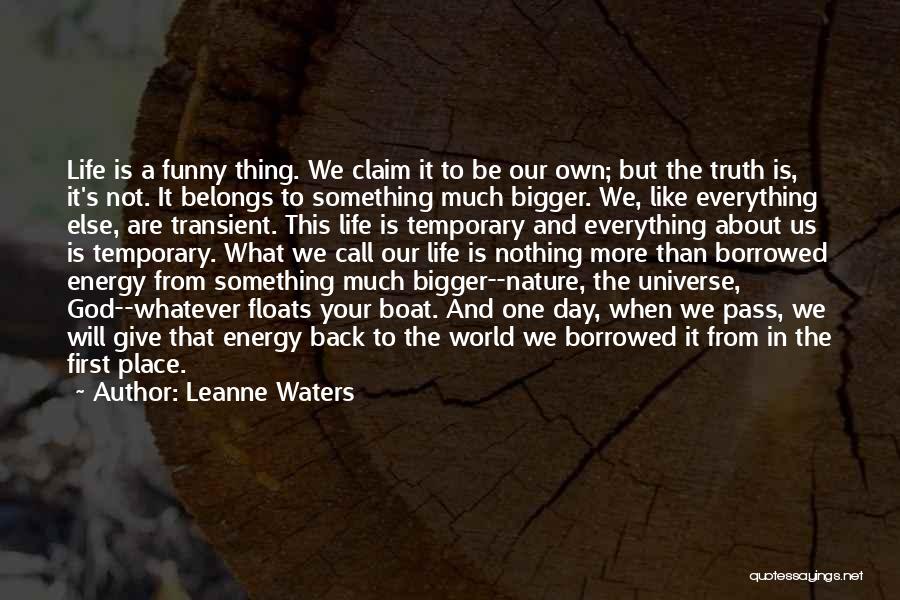 Leanne Waters Quotes: Life Is A Funny Thing. We Claim It To Be Our Own; But The Truth Is, It's Not. It Belongs