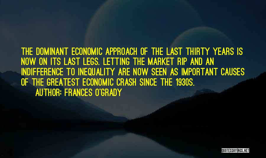 Frances O'Grady Quotes: The Dominant Economic Approach Of The Last Thirty Years Is Now On Its Last Legs. Letting The Market Rip And