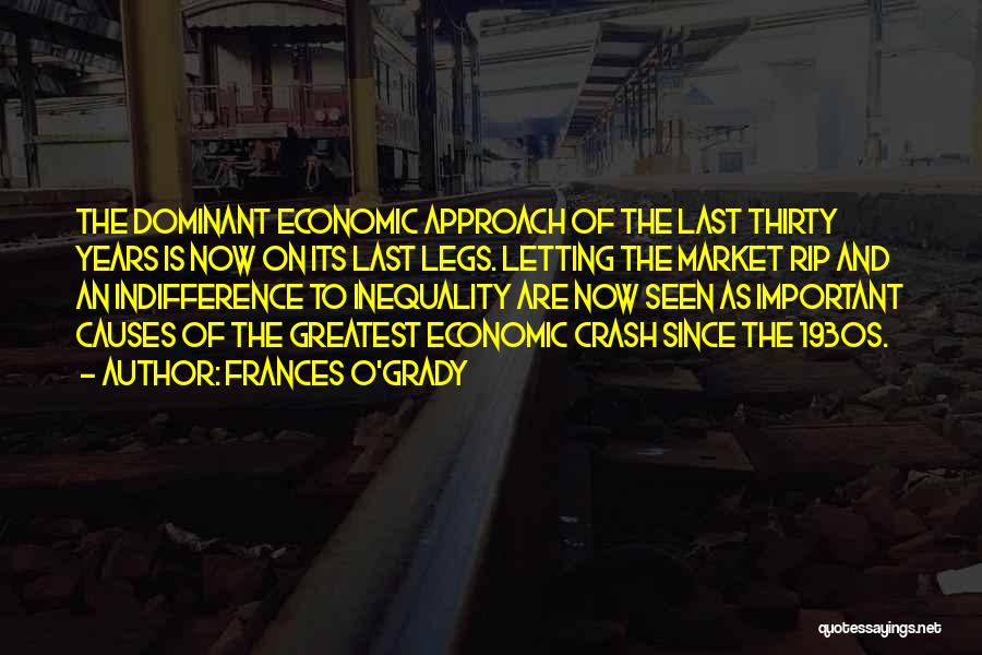 Frances O'Grady Quotes: The Dominant Economic Approach Of The Last Thirty Years Is Now On Its Last Legs. Letting The Market Rip And