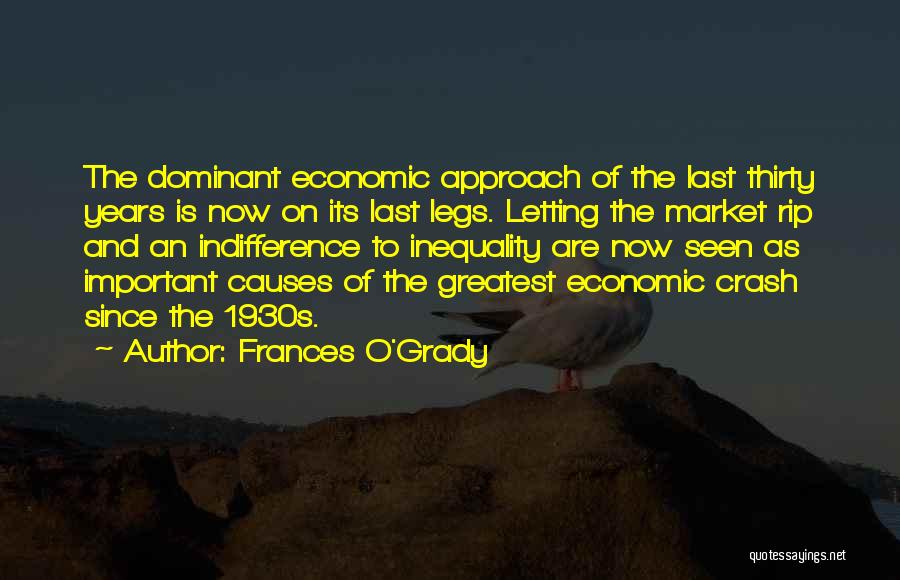 Frances O'Grady Quotes: The Dominant Economic Approach Of The Last Thirty Years Is Now On Its Last Legs. Letting The Market Rip And