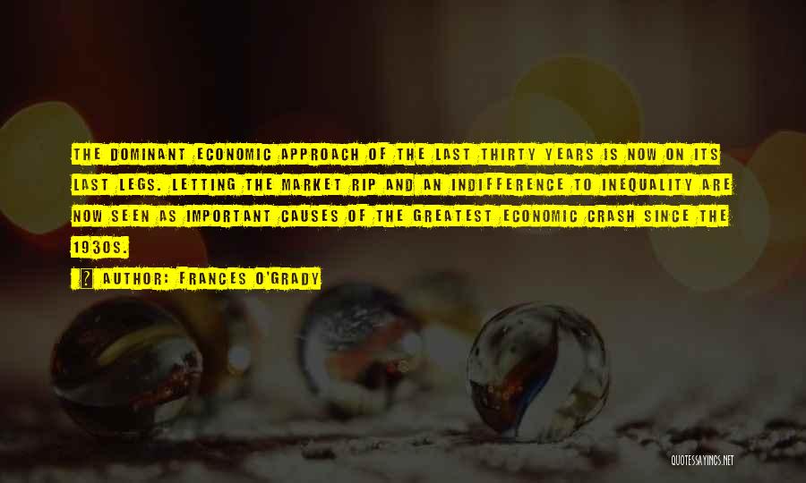 Frances O'Grady Quotes: The Dominant Economic Approach Of The Last Thirty Years Is Now On Its Last Legs. Letting The Market Rip And