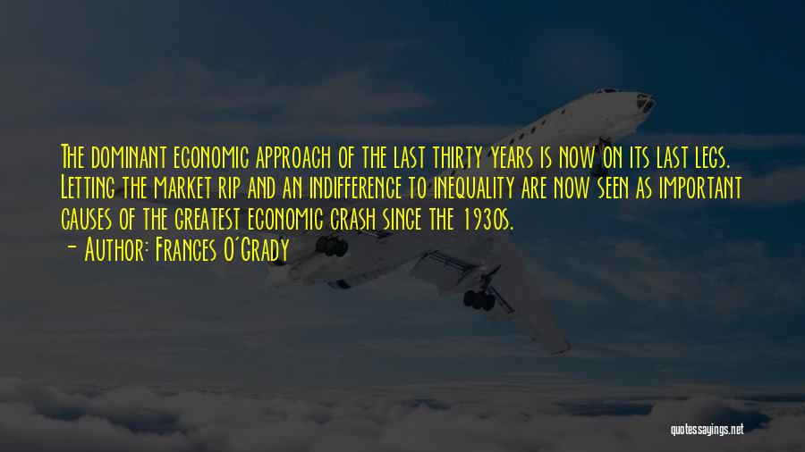 Frances O'Grady Quotes: The Dominant Economic Approach Of The Last Thirty Years Is Now On Its Last Legs. Letting The Market Rip And