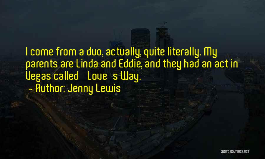 Jenny Lewis Quotes: I Come From A Duo, Actually, Quite Literally. My Parents Are Linda And Eddie, And They Had An Act In