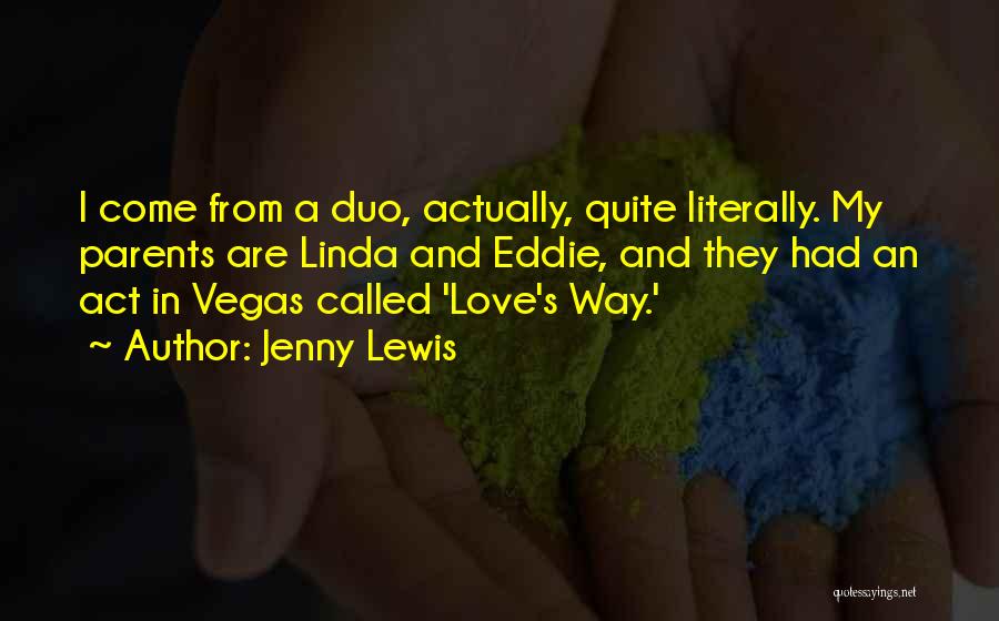 Jenny Lewis Quotes: I Come From A Duo, Actually, Quite Literally. My Parents Are Linda And Eddie, And They Had An Act In