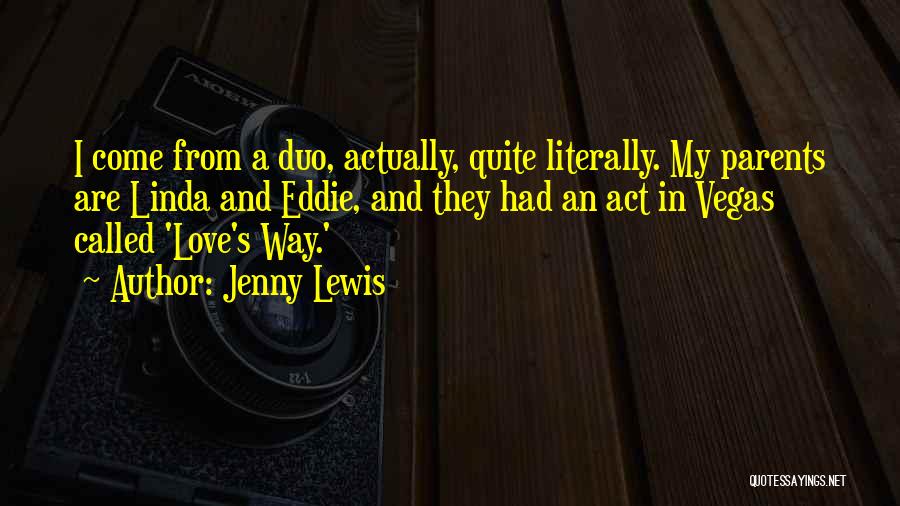 Jenny Lewis Quotes: I Come From A Duo, Actually, Quite Literally. My Parents Are Linda And Eddie, And They Had An Act In