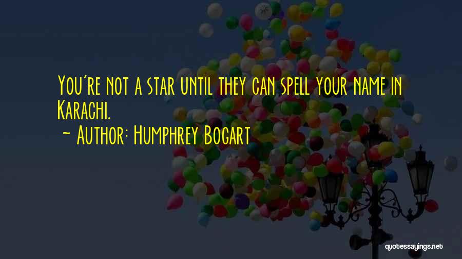 Humphrey Bogart Quotes: You're Not A Star Until They Can Spell Your Name In Karachi.