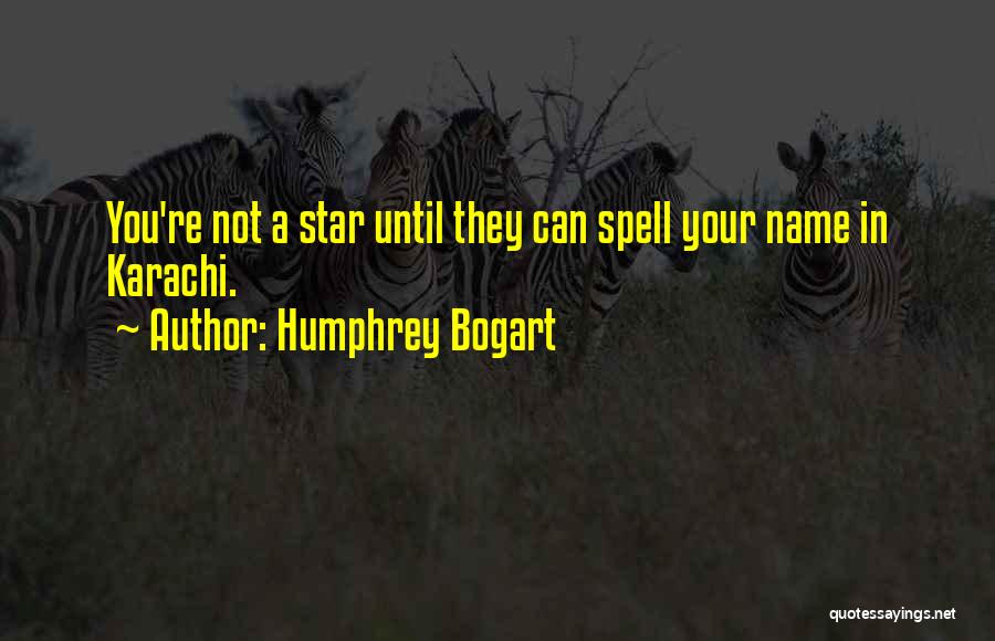 Humphrey Bogart Quotes: You're Not A Star Until They Can Spell Your Name In Karachi.