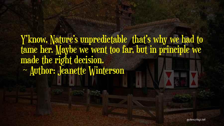 Jeanette Winterson Quotes: Y'know, Nature's Unpredictable That's Why We Had To Tame Her. Maybe We Went Too Far, But In Principle We Made