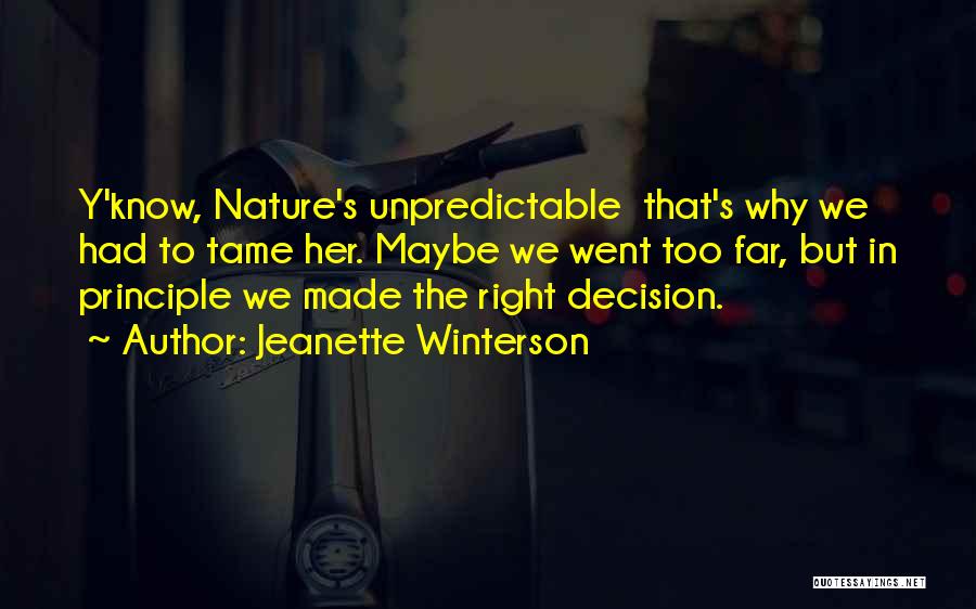 Jeanette Winterson Quotes: Y'know, Nature's Unpredictable That's Why We Had To Tame Her. Maybe We Went Too Far, But In Principle We Made