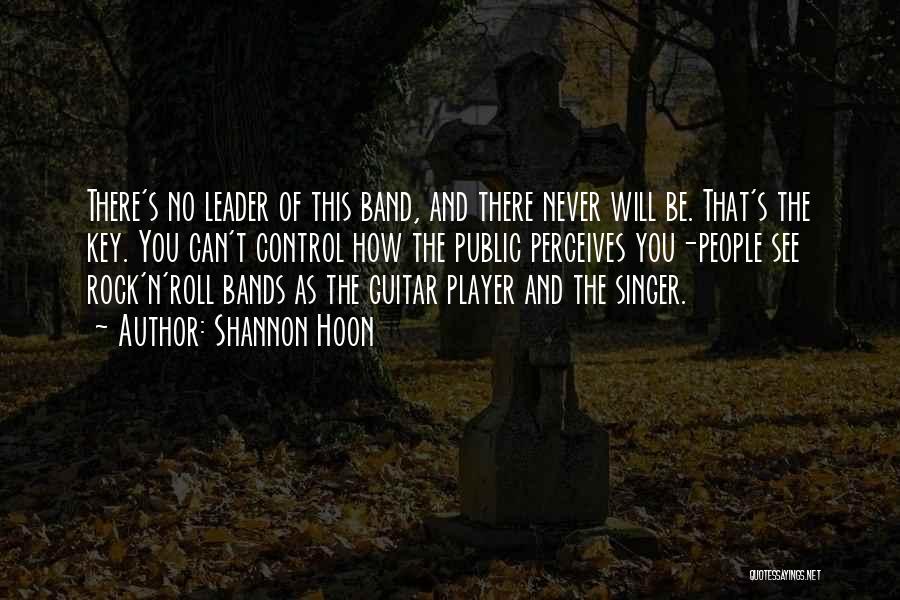 Shannon Hoon Quotes: There's No Leader Of This Band, And There Never Will Be. That's The Key. You Can't Control How The Public