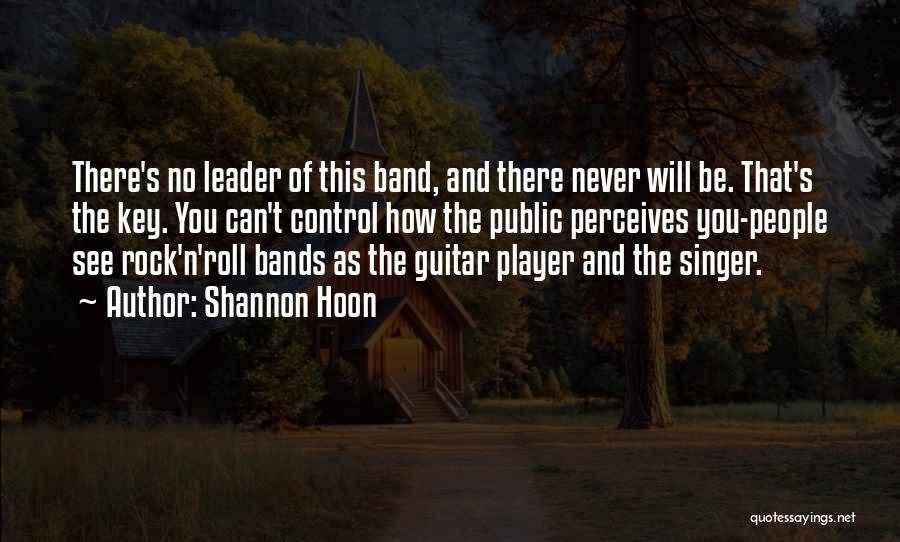 Shannon Hoon Quotes: There's No Leader Of This Band, And There Never Will Be. That's The Key. You Can't Control How The Public